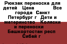 Рюкзак переноска для детей › Цена ­ 2 000 - Все города, Санкт-Петербург г. Дети и материнство » Коляски и переноски   . Башкортостан респ.,Сибай г.